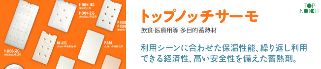 飲食・医療用等 多目的蓄熱材「トップノッチサーモ」 - 利用シーンに合わせた保温性能、繰り返し利用できる経済性、高い安全性を備えた蓄熱剤。